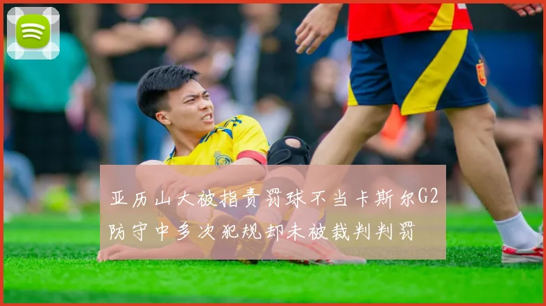 亚历山大被指责罚球不当卡斯尔G2防守中多次犯规却未被裁判判罚