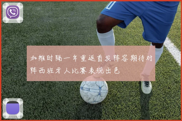 加维时隔一年重返首发阵容期待对阵西班牙人比赛表现出色