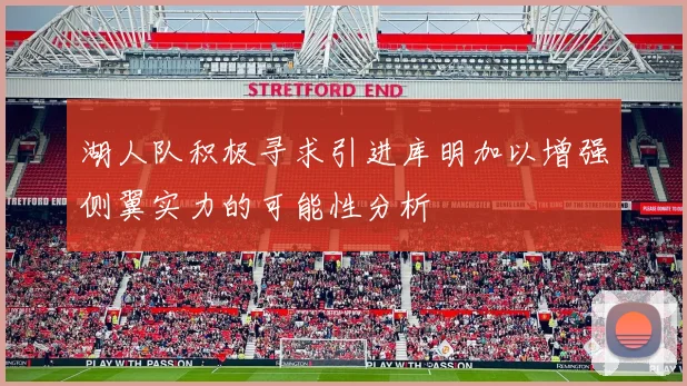 湖人队积极寻求引进库明加以增强侧翼实力的可能性分析