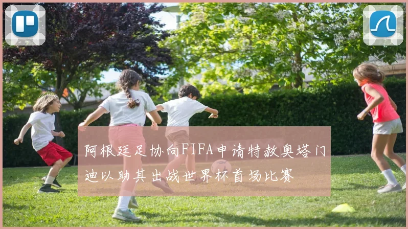 阿根廷足协向FIFA申请特赦奥塔门迪以助其出战世界杯首场比赛