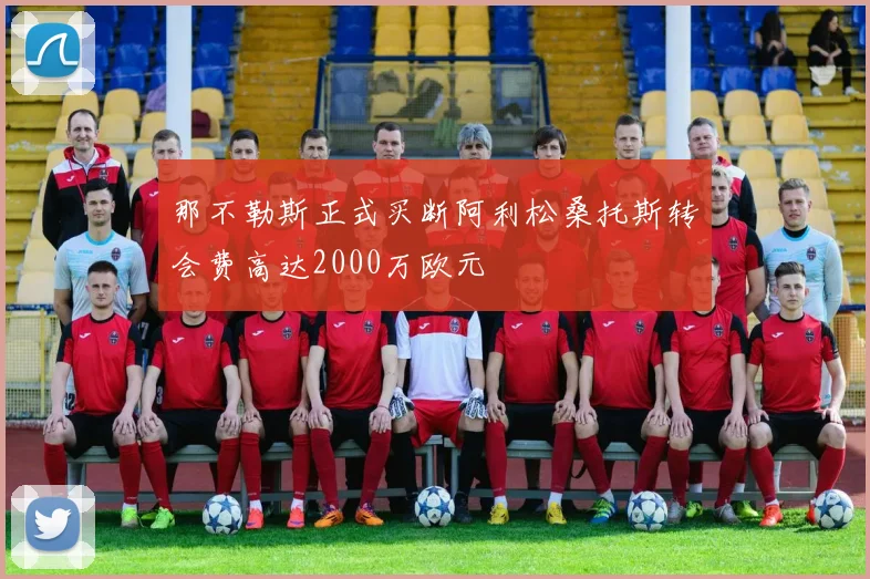 那不勒斯正式买断阿利松桑托斯转会费高达2000万欧元