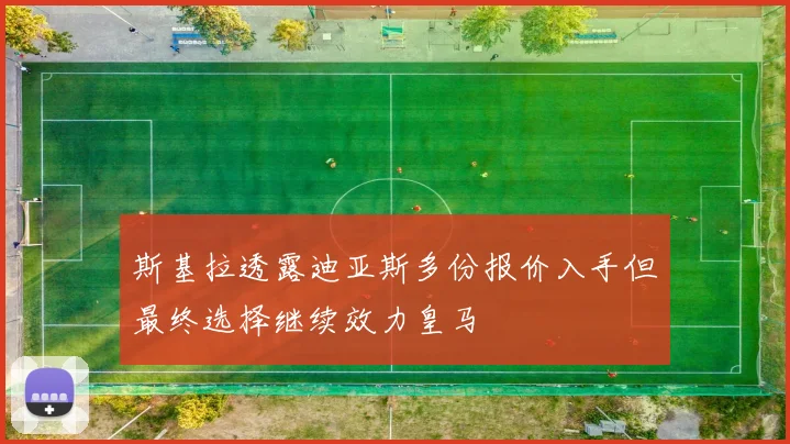 斯基拉透露迪亚斯多份报价入手但最终选择继续效力皇马