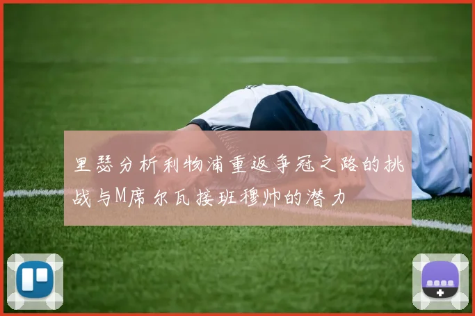 里瑟分析利物浦重返争冠之路的挑战与M席尔瓦接班穆帅的潜力