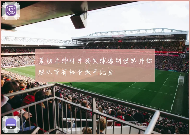 莱切主帅对开场失球感到愤怒并称球队曾有机会扳平比分