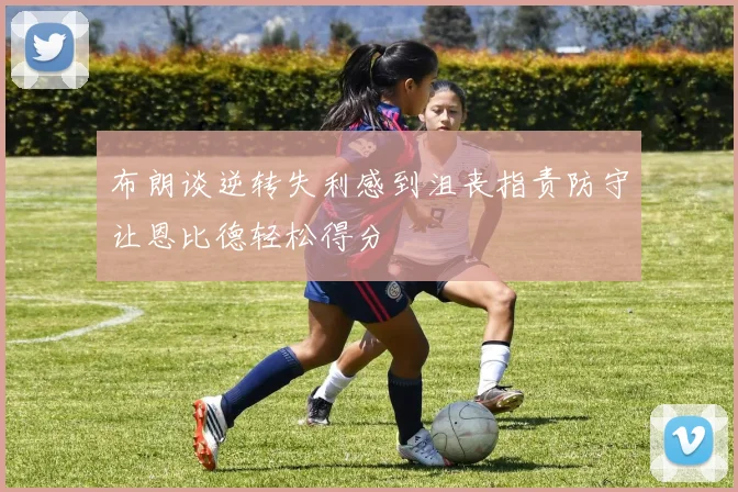 布朗谈逆转失利感到沮丧指责防守让恩比德轻松得分