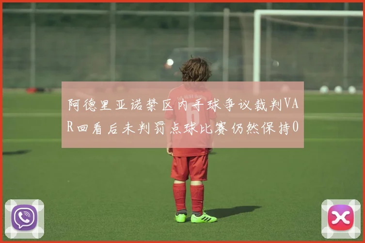 阿德里亚诺禁区内手球争议裁判VAR回看后未判罚点球比赛仍然保持0-0平局