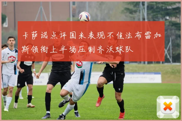 卡萨诺点评国米表现不佳法布雷加斯领衔上半场压制齐沃球队
